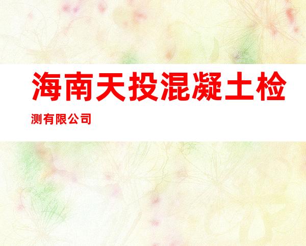 海南天投混凝土检测有限公司